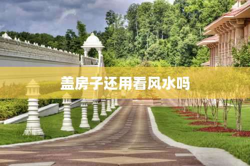 盖房子还用看风水吗