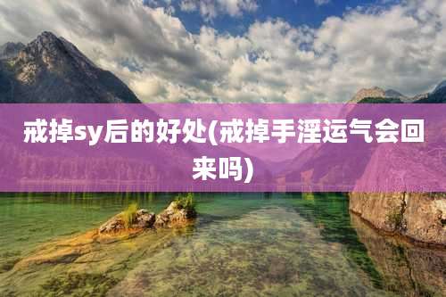 戒掉sy后的好处(戒掉手淫运气会回来吗)