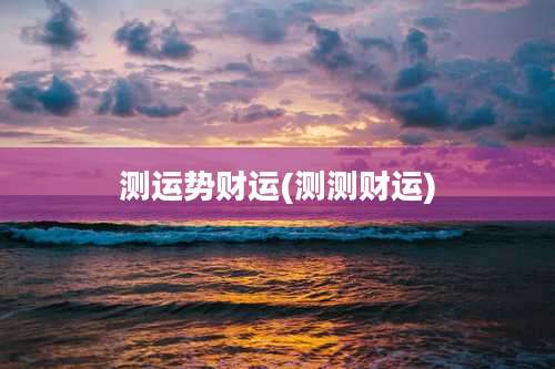 测运势财运(测测财运)