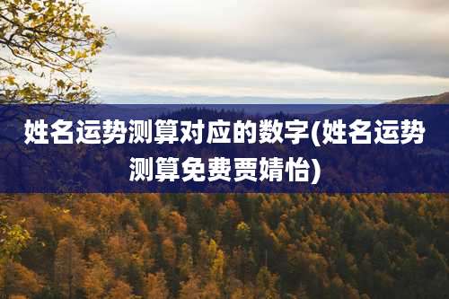 姓名运势测算对应的数字(姓名运势测算免费贾婧怡)