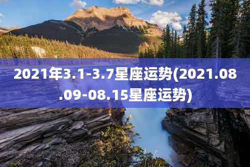 2021年3.1-3.7星座运势(2021.08.09-08.15星座运势)