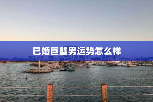 已婚巨蟹男运势怎么样