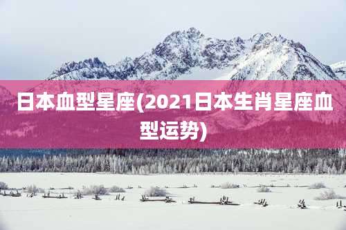 日本血型星座(2021日本生肖星座血型运势)
