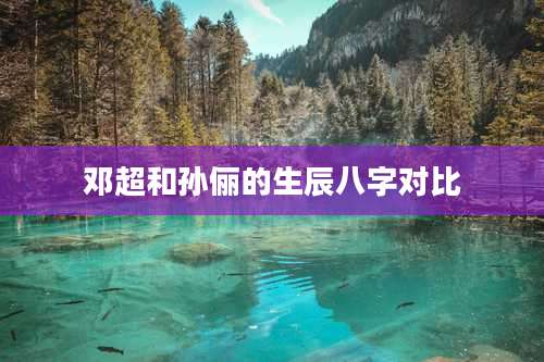 邓超和孙俪的生辰八字对比