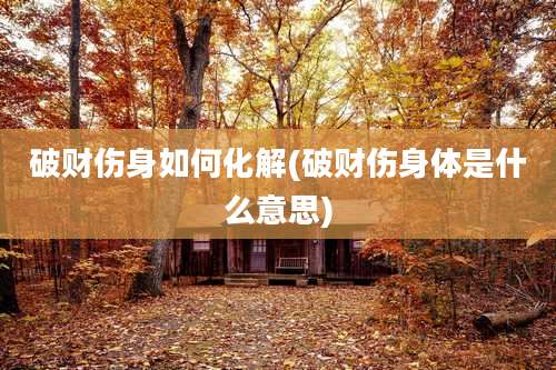 破财伤身如何化解(破财伤身体是什么意思)