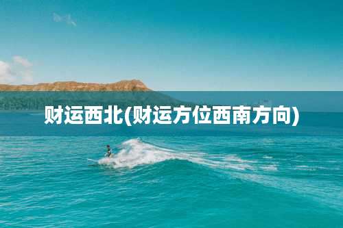 财运西北(财运方位西南方向)