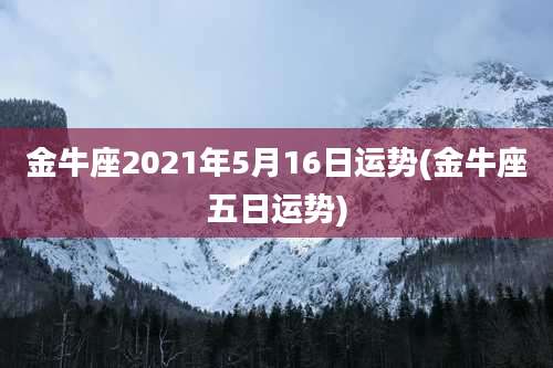 金牛座2021年5月16日运势(金牛座五日运势)
