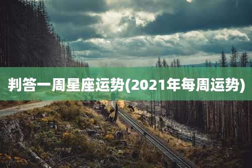 判答一周星座运势(2021年每周运势)
