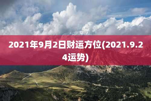 2021年9月2日财运方位(2021.9.24运势)