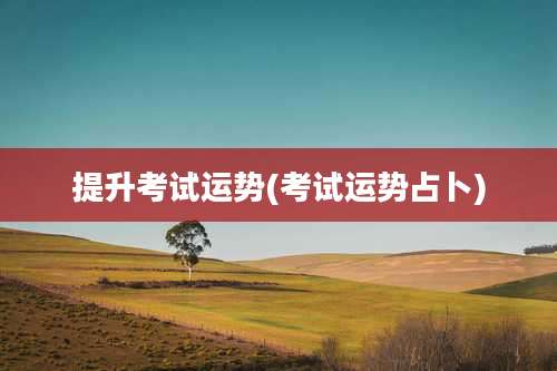 提升考试运势(考试运势占卜)