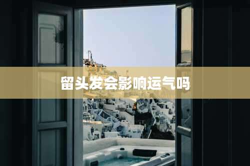 留头发会影响运气吗