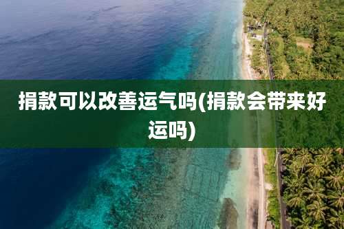 捐款可以改善运气吗(捐款会带来好运吗)