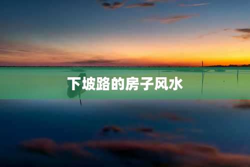 下坡路的房子风水
