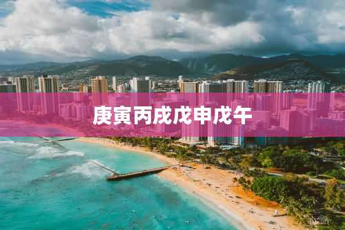 庚寅丙戌戊申戊午