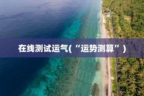 在线测试运气(“运势测算”)
