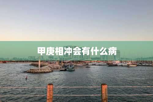 甲庚相冲会有什么病
