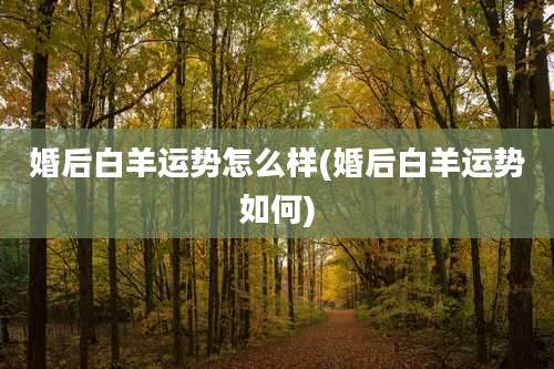 婚后白羊运势怎么样(婚后白羊运势如何)