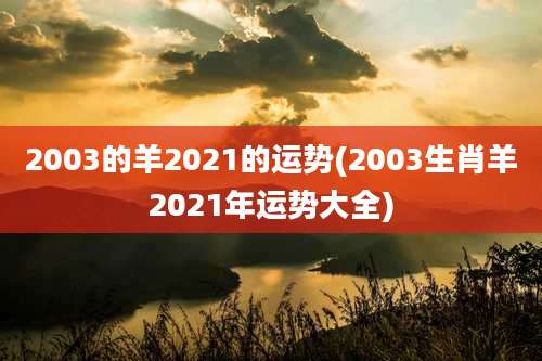 2003的羊2021的运势(2003生肖羊2021年运势大全)