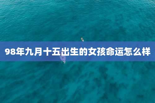 98年九月十五出生的女孩命运怎么样