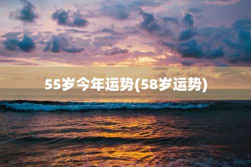 55岁今年运势(58岁运势)