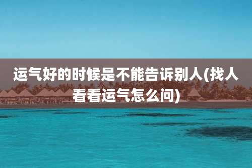 运气好的时候是不能告诉别人(找人看看运气怎么问)