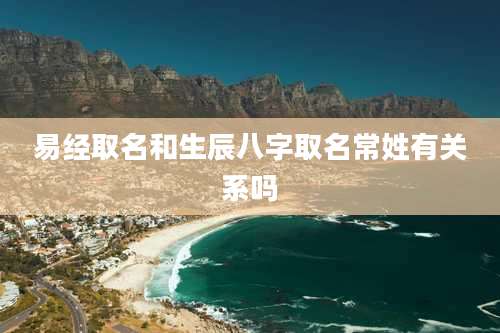易经取名和生辰八字取名常姓有关系吗