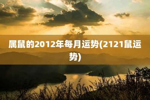 属鼠的2012年每月运势(2121鼠运势)