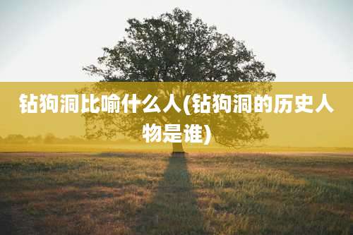钻狗洞比喻什么人(钻狗洞的历史人物是谁)