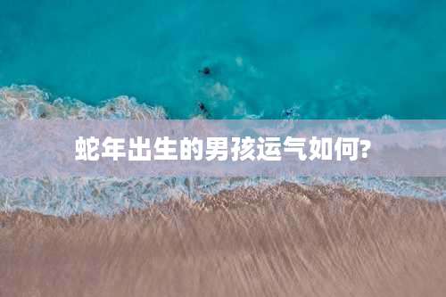 蛇年出生的男孩运气如何?