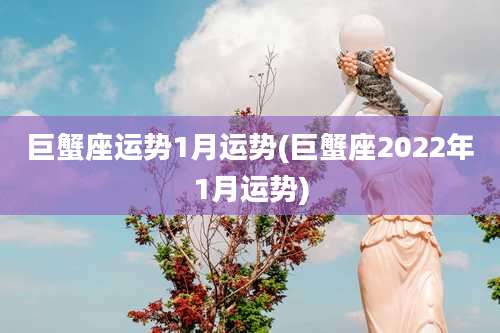 巨蟹座运势1月运势(巨蟹座2022年1月运势)