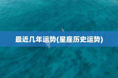 最近几年运势(星座历史运势)