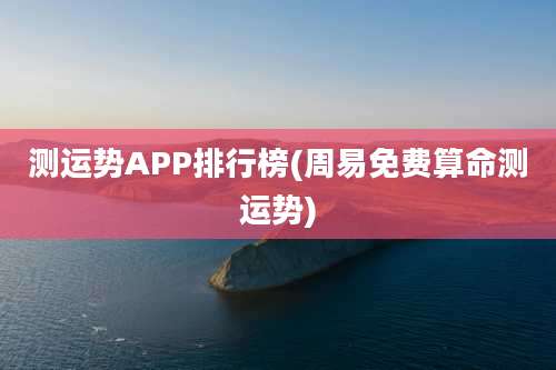 测运势APP排行榜(周易免费算命测运势)