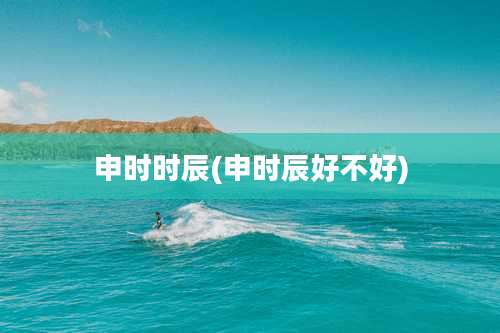 申时时辰(申时辰好不好)