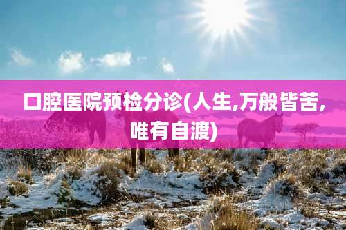 口腔医院预检分诊(人生,万般皆苦,唯有自渡)