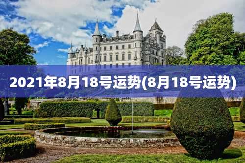 2021年8月18号运势(8月18号运势)