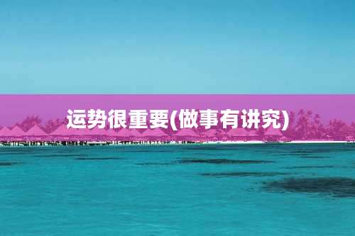 运势很重要(做事有讲究)