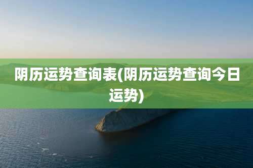 阴历运势查询表(阴历运势查询今日运势)