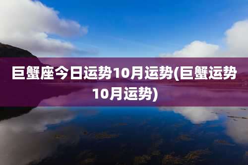 巨蟹座今日运势10月运势(巨蟹运势10月运势)