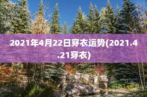 2021年4月22日穿衣运势(2021.4.21穿衣)