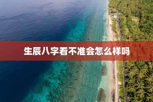 生辰八字看不准会怎么样吗