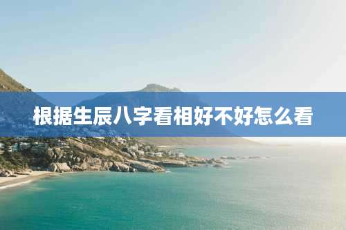 根据生辰八字看相好不好怎么看
