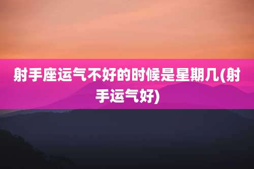 射手座运气不好的时候是星期几(射手运气好)