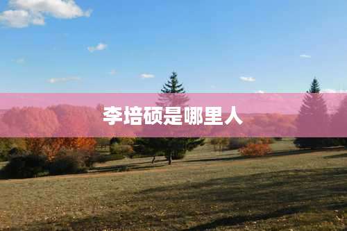 李培硕是哪里人