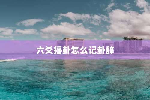 六爻摇卦怎么记卦辞