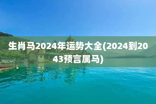 生肖马2024年运势大全(2024到2043预言属马)