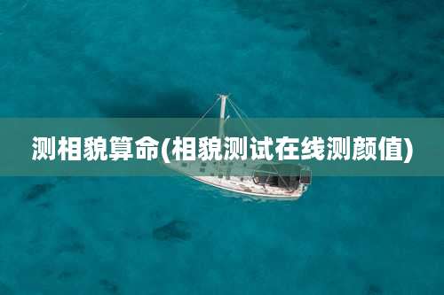 测相貌算命(相貌测试在线测颜值)