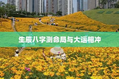 生辰八字测命局与大运相冲