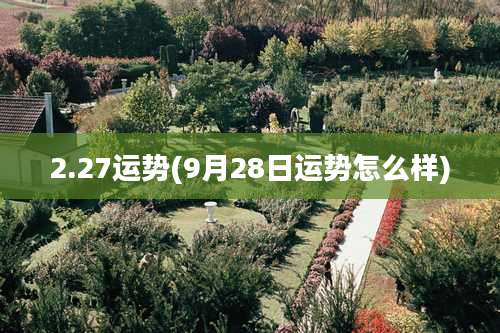 2.27运势(9月28日运势怎么样)