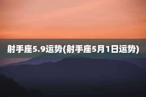 射手座5.9运势(射手座5月1日运势)