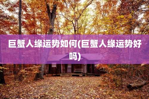 巨蟹人缘运势如何(巨蟹人缘运势好吗)